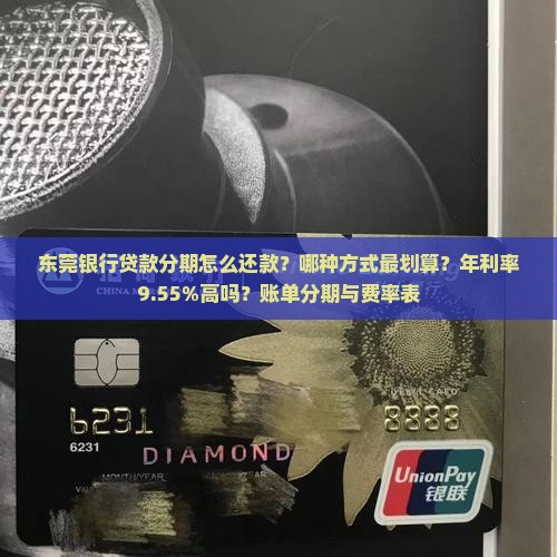 东莞银行贷款分期怎么还款？哪种方式最划算？年利率9.55%高吗？账单分期与费率表