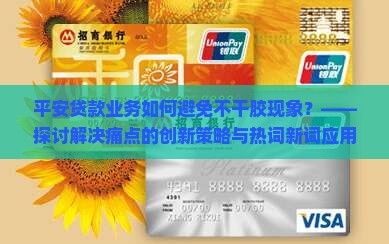 平安贷款业务如何避免不干胶现象？——探讨解决痛点的创新策略与热词新词应用