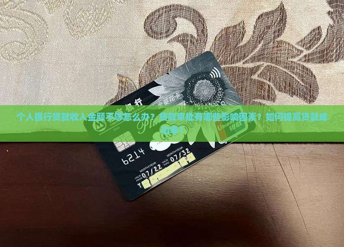 个人银行贷款收入金额不够怎么办?贷款审批有哪些影响因素?如何提高贷款成功率? 个人银行贷款收入金额不够怎么办?贷款审批有哪些影响因素?如何提高贷款成功率?