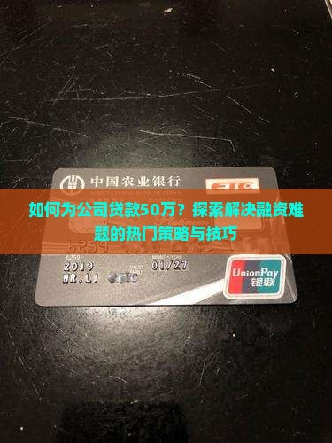 如何为公司贷款50万？探索解决融资难题的热门策略与技巧