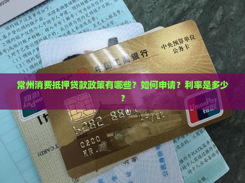 常州消费抵押贷款政策有哪些？如何申请？利率是多少？