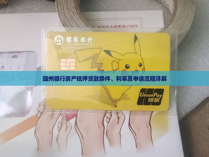 随州银行房产抵押贷款条件、利率及申请流程详解