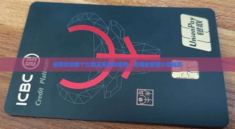 信用贷款那个公司正规且利息低，有哪些靠谱公司推荐