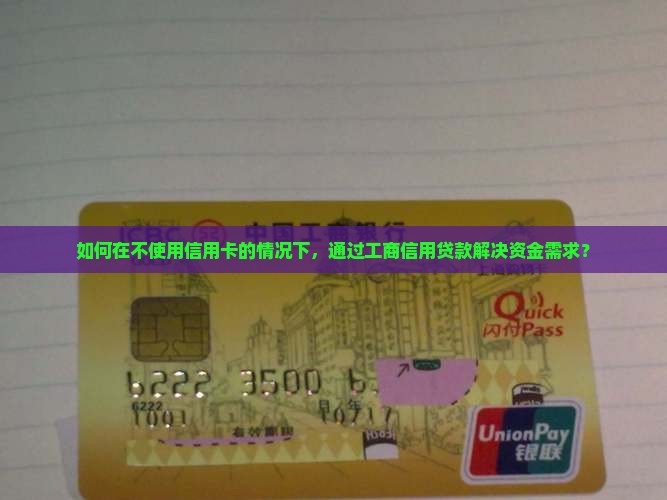 如何在不使用信用卡的情况下，通过工商信用贷款解决资金需求？