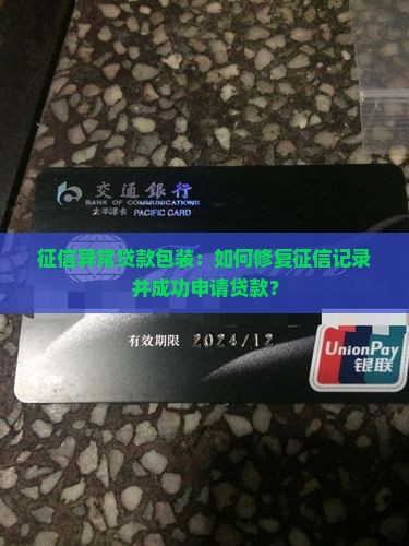 征信异常贷款包装：如何修复征信记录并成功申请贷款？
