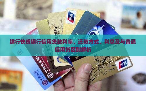建行快贷银行信用贷款利率、还款方式、利息及与普通信用贷区别解析