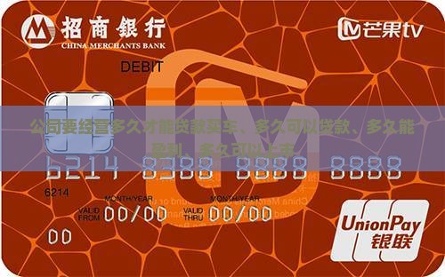 公司要经营多久才能贷款买车、多久可以贷款、多久能盈利、多久可以上市