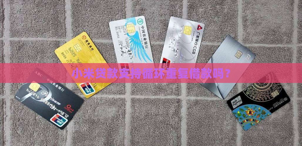 小米贷款支持循环重复借款吗？