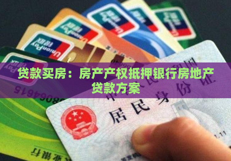 贷款买房：房产产权抵押银行房地产贷款方案