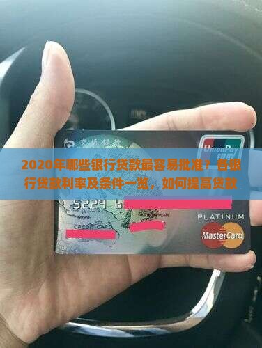 2020年哪些银行贷款最容易批准？各银行贷款利率及条件一览，如何提高贷款通过率？