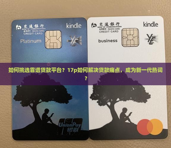 如何挑选靠谱贷款平台？17p如何解决贷款痛点，成为新一代热词？