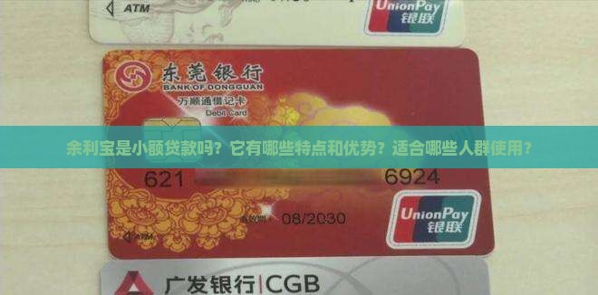 余利宝是小额贷款吗？它有哪些特点和优势？适合哪些人群使用？