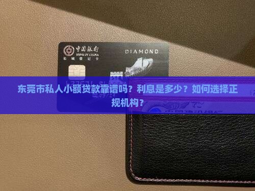 东莞市私人小额贷款靠谱吗？利息是多少？如何选择正规机构？