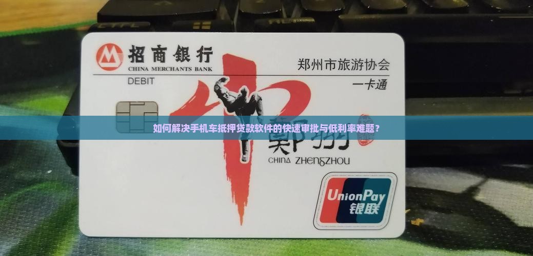 如何解决手机车抵押贷款软件的快速审批与低利率难题？
