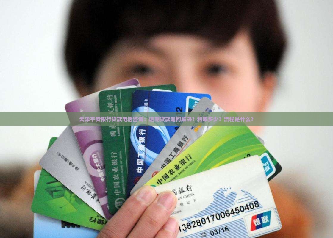 天津平安银行贷款电话咨询：逾期贷款如何解决？利率多少？流程是什么？