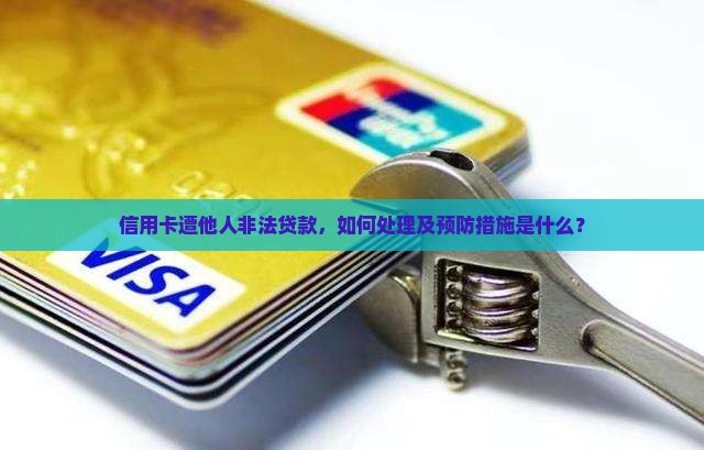 信用卡遭他人非法贷款，如何处理及预防措施是什么？