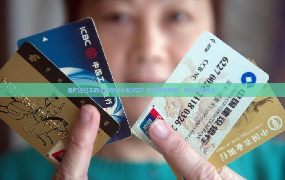 如何通过工商渠道申请小额贷款？掌握最新攻略，解决资金痛点！