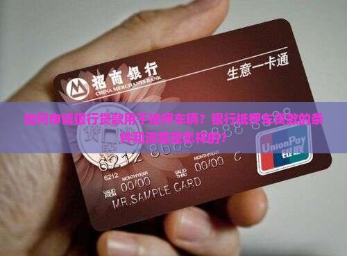 如何申请银行贷款用于抵押车辆？银行抵押车贷款的条件和流程是怎样的？