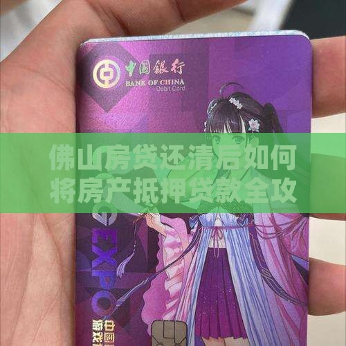 佛山房贷还清后如何将房产抵押贷款全攻略