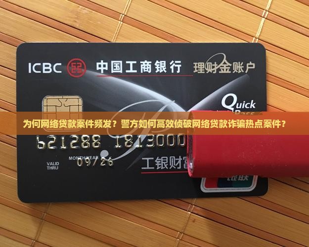 为何网络贷款案件频发？警方如何高效侦破网络贷款诈骗热点案件？