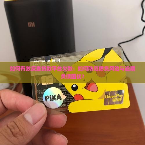 如何有效反查贷款平台欠款：如何防范借贷风险与逾期负债困扰？