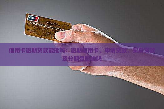 信用卡逾期贷款能批吗：逾期信用卡、申请贷款、买房贷款及分期受影响吗