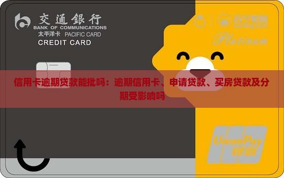 信用卡逾期贷款能批吗：逾期信用卡、申请贷款、买房贷款及分期受影响吗
