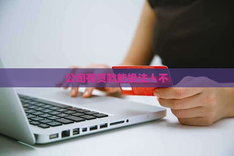 公司有贷款能换法人不