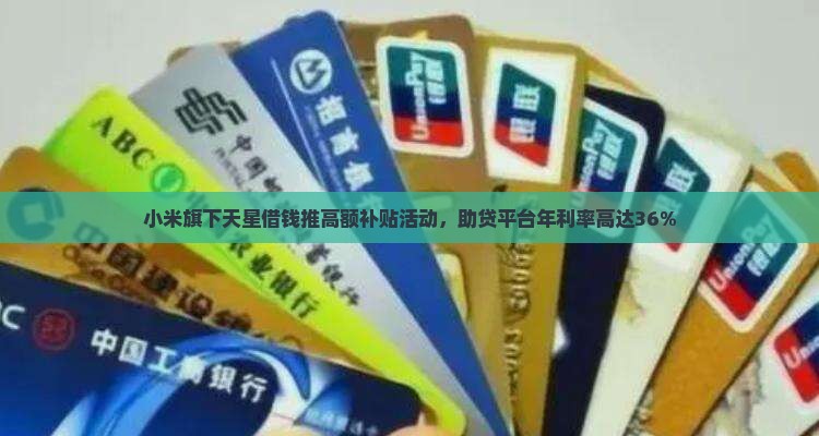 小米旗下天星借钱推高额补贴活动，助贷平台年利率高达36%