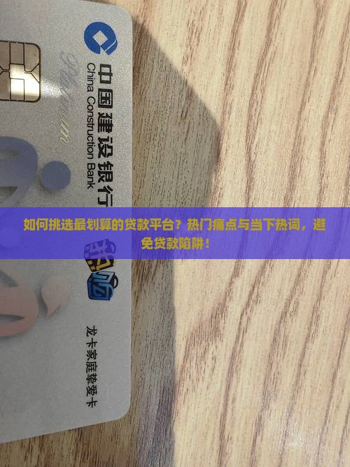 如何挑选最划算的贷款平台？热门痛点与当下热词，避免贷款陷阱！