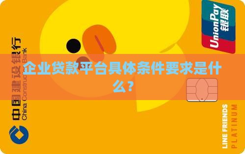 企业贷款平台具体条件要求是什么? 企业贷款平台具体条件要求是什么?