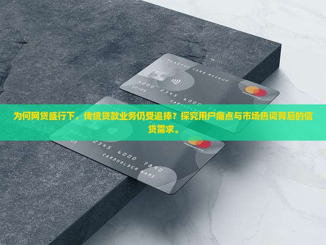 为何网贷盛行下，传统贷款业务仍受追捧？探究用户痛点与市场热词背后的信贷需求。