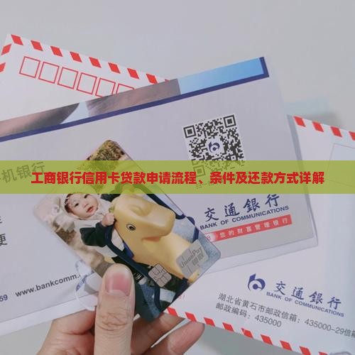 工商银行信用卡贷款申请流程、条件及还款方式详解