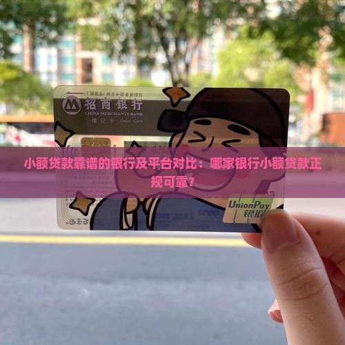 小额贷款靠谱的银行及平台对比：哪家银行小额贷款正规可靠？