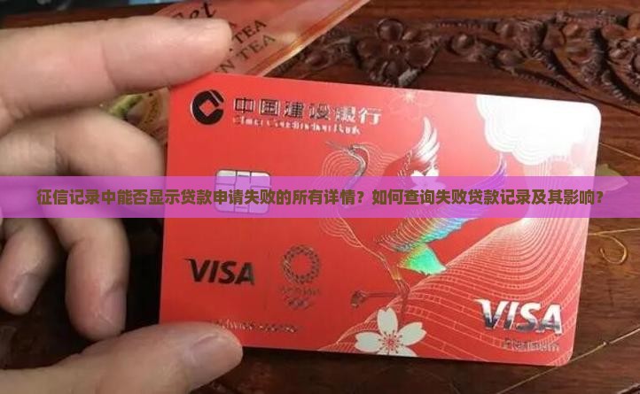 征信记录中能否显示贷款申请失败的所有详情？如何查询失败贷款记录及其影响？