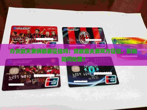 办贷款夫妻俩都要征信吗：贷款需夫妻双方征信，影响如何处理？