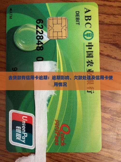 去贷款有信用卡逾期：逾期影响、欠款处理及信用卡使用情况