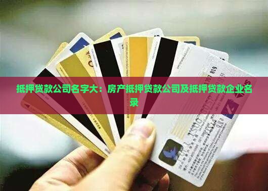 抵押贷款公司名字大：房产抵押贷款公司及抵押贷款企业名录