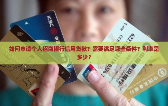 如何申请个人招商银行信用贷款？需要满足哪些条件？利率是多少？