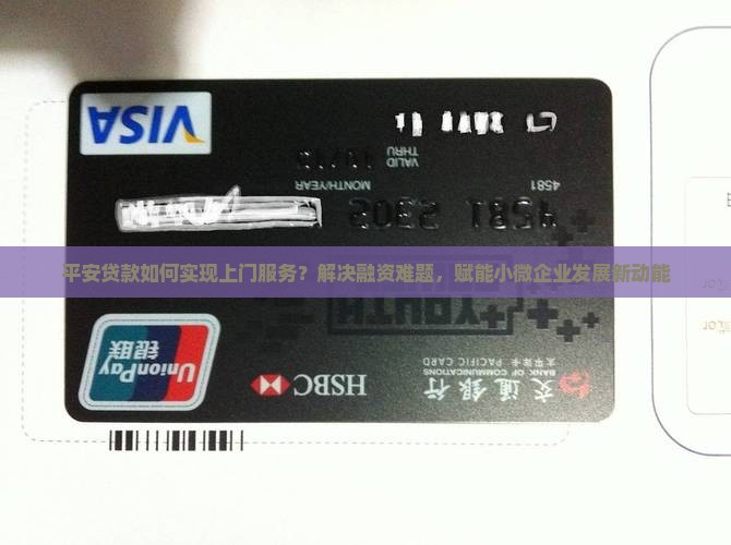 平安贷款如何实现上门服务？解决融资难题，赋能小微企业发展新动能