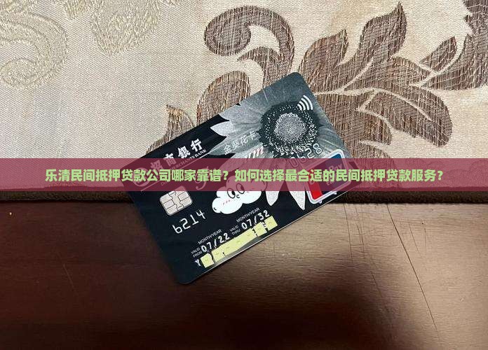 乐清民间抵押贷款公司哪家靠谱？如何选择最合适的民间抵押贷款服务？