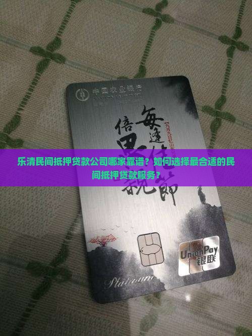乐清民间抵押贷款公司哪家靠谱？如何选择最合适的民间抵押贷款服务？