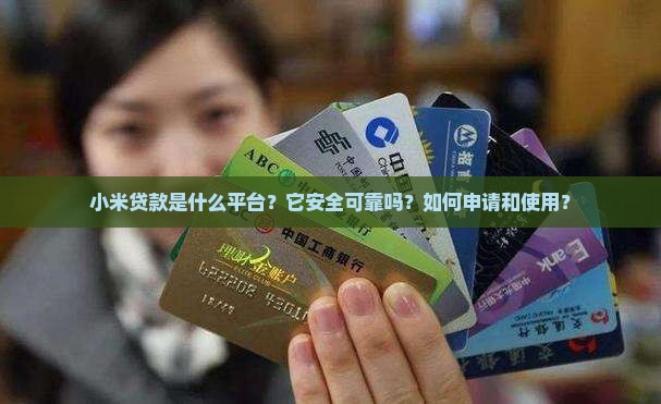 小米贷款是什么平台？它安全可靠吗？如何申请和使用？