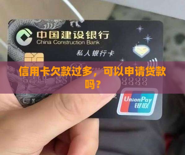 信用卡欠款过多，可以申请贷款吗？