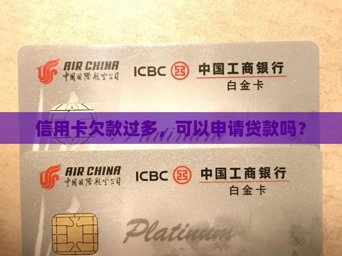 信用卡欠款过多，可以申请贷款吗？
