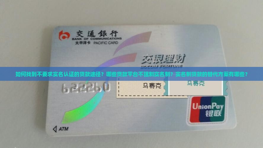 如何找到不要求实名认证的贷款途径？哪些贷款平台不强制实名制？实名制贷款的替代方案有哪些？
