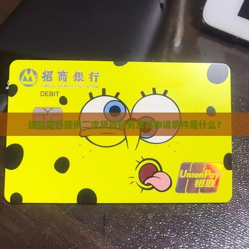 捷信是否提供二次贷款服务及其申请条件是什么？