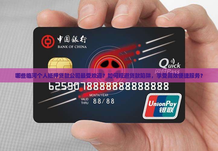 哪些临河个人抵押贷款公司最受欢迎？如何规避贷款陷阱，享受高效便捷服务？