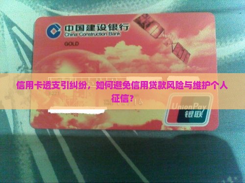 信用卡透支引纠纷，如何避免信用贷款风险与维护个人征信？