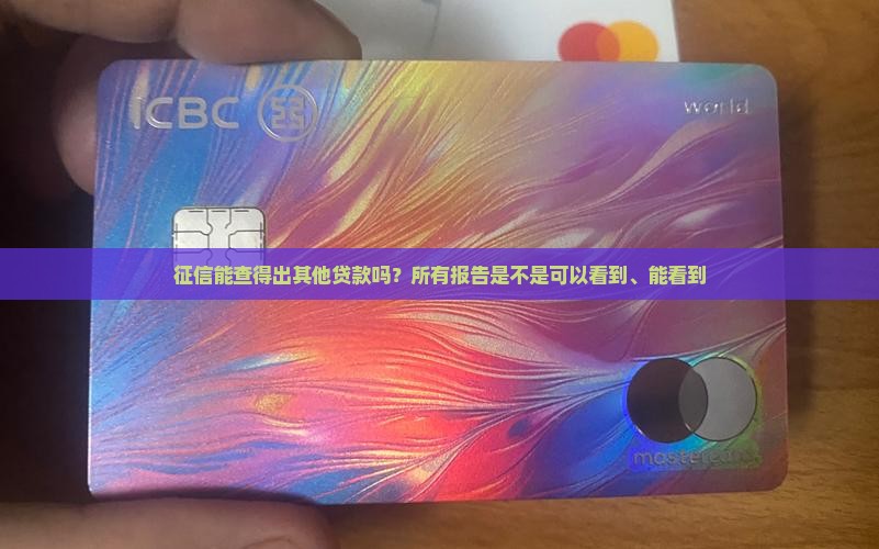 征信能查得出其他贷款吗？所有报告是不是可以看到、能看到